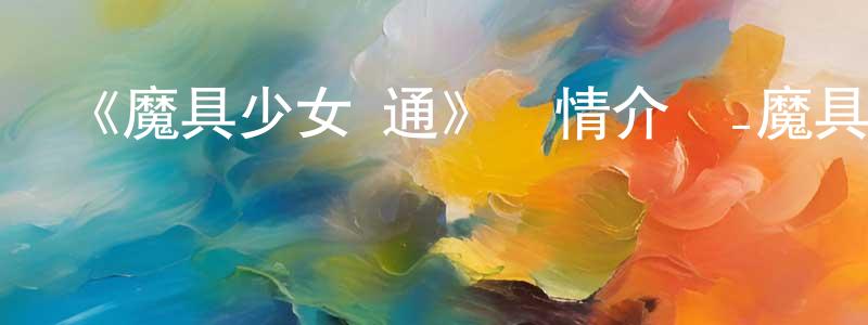 影視迷陳成嶺的個人博客,《魔具少女 通》詳情介紹_魔具少女 通已完結在線觀看_魔具少女 通迅雷下載_日漫